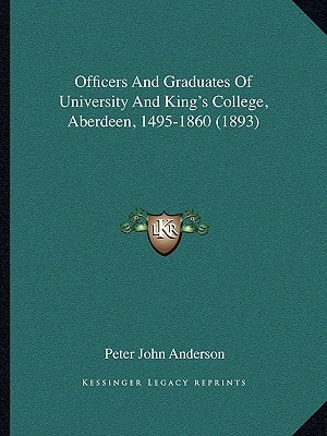 Officers And Graduates Of University And King's College, Aberdeen, 1495-1860 (1893)