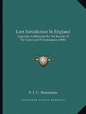 Leet Jurisdiction In England: Especially As Illustrated By The Records Of The Court Leet Of Southampton (1908)