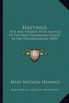 Hastings: Past And Present, With Notices Of The Most Remarkable Places In The Neighborhood (1855)