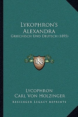 Lykophron's Alexandra: Griechisch Und Deutsch (1895)