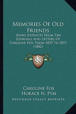 Memories Of Old Friends: Being Extracts From The Journals And Letters Of Caroline Fox, From 1835 To 1871 (1882)