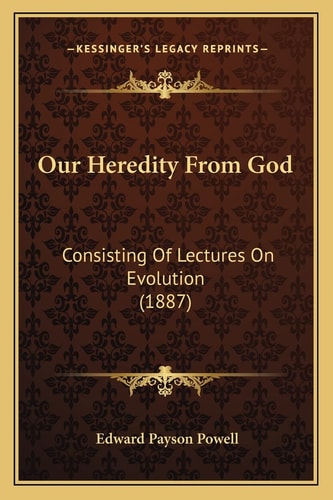 Our Heredity From God: Consisting Of Lectures On Evolution (1887)