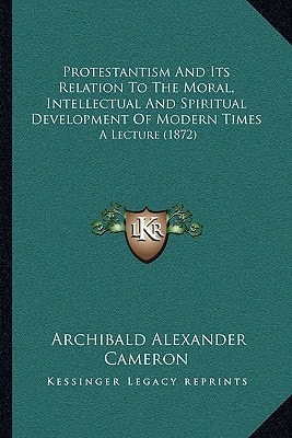 Protestantism And Its Relation To The Moral, Intellectual And Spiritual Development Of Modern Times: A Lecture (1872)