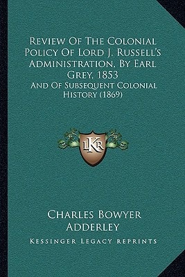 Review Of The Colonial Policy Of Lord J. Russell's Administration, By Earl Grey, 1853: And Of Subsequent Colonial History (1869)