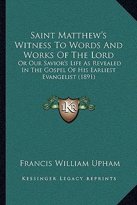Saint Matthew's Witness To Words And Works Of The Lord: Or Our Savior's Life As Revealed In The Gospel Of His Earliest Evangelist (1891)