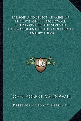 Memoir And Select Remains Of The Late John R. McDowall, The Martyr Of The Seventh Commandment, In The Nineteenth Century (1838)