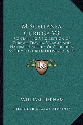 Miscellanea Curiosa V3: Containing A Collection Of Curious Travels, Voyages And Natural Histories Of Countries As They Have Been Delivered Into The Royal Society (1727)