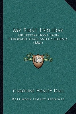 My First Holiday: Or Letters Home From Colorado, Utah, And California (1881)