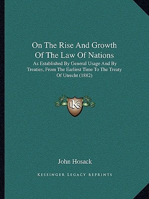 On The Rise And Growth Of The Law Of Nations: As Established By General Usage And By Treaties, From The Earliest Time To The Treaty Of Utrecht (1882)