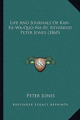 Life and Journals of Kah-Ke-Wa-Quo-Na-By, Reverend Peter Jones (1860)