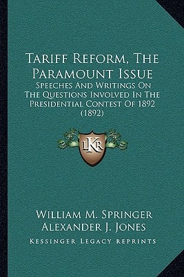 Tariff Reform, The Paramount Issue: Speeches And Writings On The Questions Involved In The Presidential Contest Of 1892 (1892)