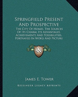 Springfield Present And Prospective: The City Of Homes, The Sources Of Its Charm, Its Advantages, Achievements And Possibilities, Portrayed In Word And Picture (1905)