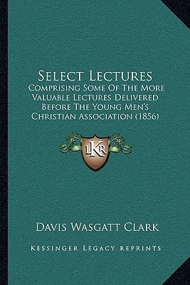 Select Lectures: Comprising Some Of The More Valuable Lectures Delivered Before The Young Men's Christian Association (1856)