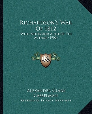 Richardson's War Of 1812: With Notes And A Life Of The Author (1902)