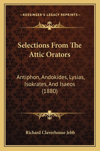 Selections From The Attic Orators: Antiphon, Andokides, Lysias, Isokrates, And Isaeos (1880)
