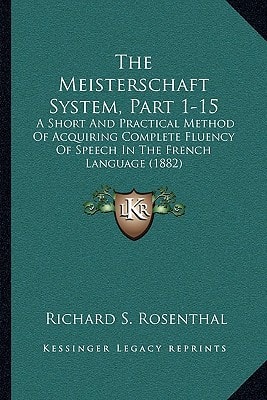 The Meisterschaft System, Part 1-15: A Short And Practical Method Of Acquiring Complete Fluency Of Speech In The French Language (1882)