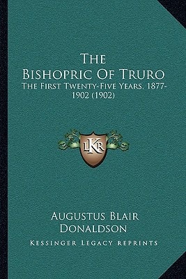 The Bishopric Of Truro: The First Twenty-Five Years, 1877-1902 (1902)