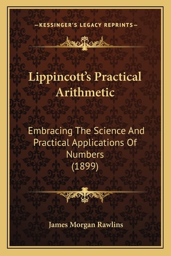 Lippincott's Practical Arithmetic: Embracing The Science And Practical Applications Of Numbers (1899)