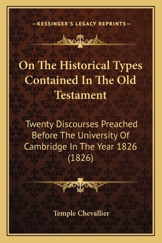 On The Historical Types Contained In The Old Testament: Twenty Discourses Preached Before The University Of Cambridge In The Year 1826 (1826)