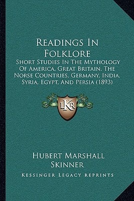 Readings In Folklore: Short Studies In The Mythology Of America, Great Britain, The Norse Countries, Germany, India, Syria, Egypt, And Persia (1893)