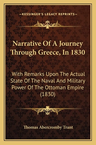 Narrative Of A Journey Through Greece, In 1830: With Remarks Upon The Actual State Of The Naval And Military Power Of The Ottoman Empire (1830)