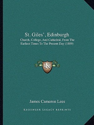 St. Giles', Edinburgh: Church, College, And Cathedral, From The Earliest Times To The Present Day (1889)