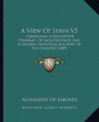 A View Of Spain V5: Comprising A Descriptive Itinerary, Of Each Province, And A General Statistical Account Of The Country (1809)