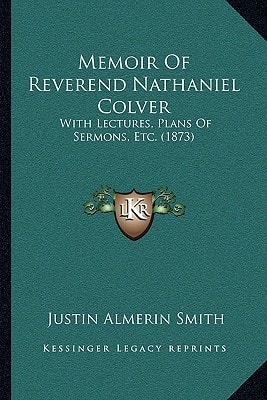 Memoir Of Reverend Nathaniel Colver: With Lectures, Plans Of Sermons, Etc. (1873)