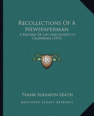 Recollections Of A Newspaperman: A Record Of Life And Events In California (1917)