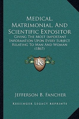 Medical, Matrimonial, And Scientific Expositor: Giving The Most Important Information Upon Every Subject Relating To Man And Woman (1867)