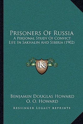 Prisoners Of Russia: A Personal Study Of Convict Life In Sakhalin And Siberia (1902)
