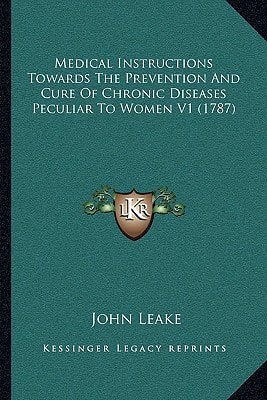 Medical Instructions Towards The Prevention And Cure Of Chronic Diseases Peculiar To Women V1 (1787)