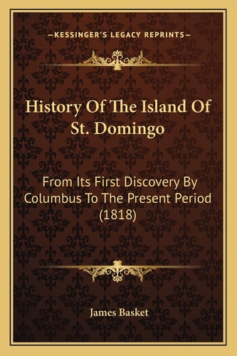 History Of The Island Of St. Domingo: From Its First Discovery By Columbus To The Present Period (1818)