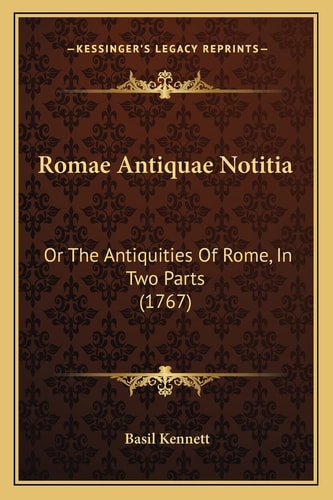 Romae Antiquae Notitia: Or The Antiquities Of Rome, In Two Parts (1767)
