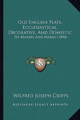 Old English Plate, Ecclesiastical, Decorative, And Domestic: Its Makers And Marks (1894)