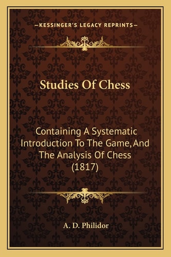 Studies Of Chess: Containing A Systematic Introduction To The Game, And The Analysis Of Chess (1817)