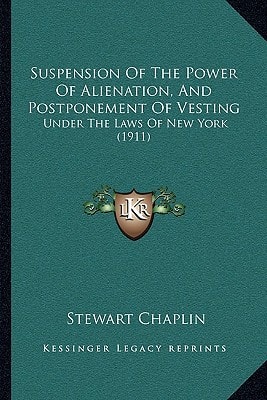 Suspension Of The Power Of Alienation, And Postponement Of Vesting: Under The Laws Of New York (1911)