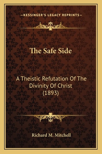 The Safe Side: A Theistic Refutation Of The Divinity Of Christ (1893)