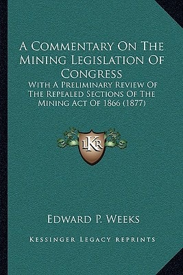 A Commentary On The Mining Legislation Of Congress: With A Preliminary Review Of The Repealed Sections Of The Mining Act Of 1866 (1877)
