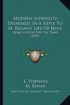 Modern Infidelity Disarmed, In A Reply To M. Renan's Life Of Jesus: Being A Book For The Times (1876)