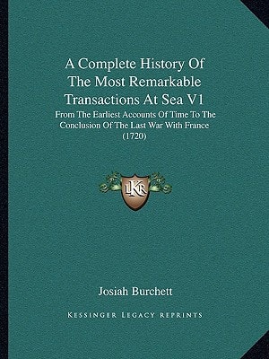 A Complete History Of The Most Remarkable Transactions At Sea V1: From The Earliest Accounts Of Time To The Conclusion Of The Last War With France (1720)