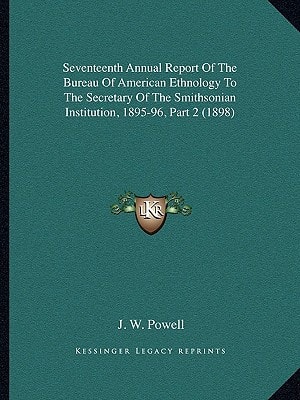 Seventeenth Annual Report Of The Bureau Of American Ethnology To The Secretary Of The Smithsonian Institution, 1895-96, Part 2 (1898)