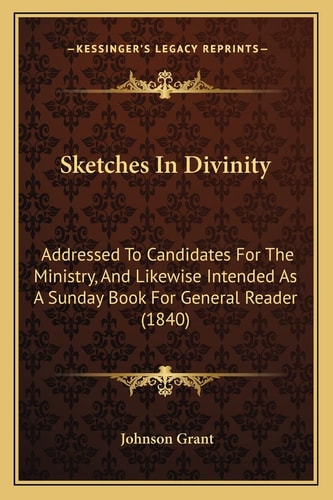 Sketches In Divinity: Addressed To Candidates For The Ministry, And Likewise Intended As A Sunday Book For General Reader (1840)