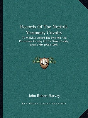Records Of The Norfolk Yeomanry Cavalry: To Which Is Added The Fencible And Provisional Cavalry Of The Same County, From 1780-1908 (1908)
