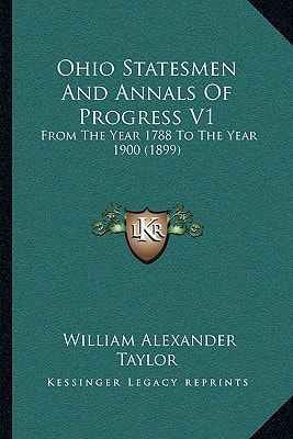 Ohio Statesmen And Annals Of Progress V1: From The Year 1788 To The Year 1900 (1899)