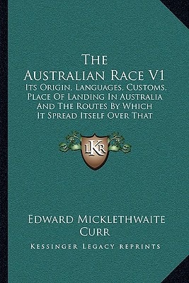 The Australian Race V1: Its Origin, Languages, Customs, Place Of Landing In Australia And The Routes By Which It Spread Itself Over That Continent (1886)
