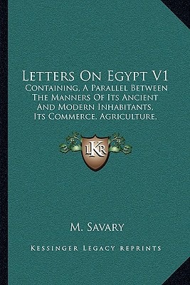 Letters On Egypt V1: Containing, A Parallel Between The Manners Of Its Ancient And Modern Inhabitants, Its Commerce, Agriculture, Government And Religion (1787)
