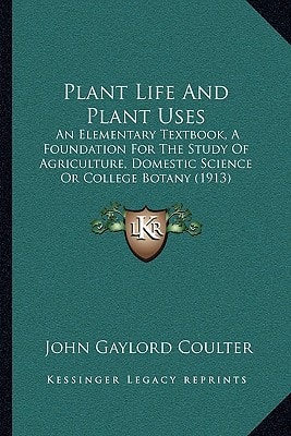 Plant Life And Plant Uses: An Elementary Textbook, A Foundation For The Study Of Agriculture, Domestic Science Or College Botany (1913)