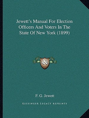 Jewett's Manual For Election Officers And Voters In The State Of New York (1899)