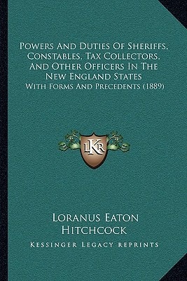 Powers And Duties Of Sheriffs, Constables, Tax Collectors, And Other Officers In The New England States: With Forms And Precedents (1889)